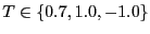 $T \in \left\{0.7,1.0,-1.0\right\}$