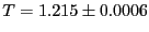 $T = 1.215 \pm 0.0006$