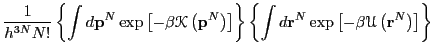 $\displaystyle \frac{1}{h^{3N}N!} \left\{\int d{\bf p}^N \exp\left[-\beta\mathsc...
...int d{\bf r}^N \exp\left[-\beta\mathscr{U}\left({\bf r}^N\right)\right]\right\}$