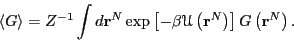 \begin{displaymath}
\left<G\right> = Z^{-1}\int d{\bf r}^N \exp\left[-\beta\mathscr{U}\left({\bf r}^N\right)\right] G\left({\bf r}^N\right).
\end{displaymath}