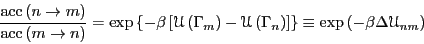 \begin{displaymath}
\frac{{\rm acc}\left(n\rightarrow m\right)}{{\rm acc}\left(m...
...]\right\} \equiv \exp\left(-\beta\Delta\mathscr{U}_{nm}\right)
\end{displaymath}