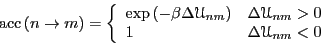 \begin{displaymath}
{\rm acc}\left(n \rightarrow m\right) = \left\{\begin{array}...
...m} > 0\\
1 & \Delta\mathscr{U}_{nm} < 0
\end{array} \right.
\end{displaymath}