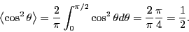 \begin{displaymath}
\left<\cos^2\theta\right> = \frac{2}{\pi}\int_0^{\pi/2} \cos^2\theta d\theta = \frac{2}{\pi}\frac{\pi}{4} = \frac12.
\end{displaymath}