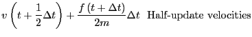 $\displaystyle v\left(t+\frac{1}{2}\Delta t\right) +
\frac{f\left(t+\Delta t\right)}{2m}\Delta t  \mbox{Half-update velocities}$