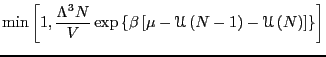 $\displaystyle {\rm min}\left[1,\frac{\Lambda^3N}{V}\exp\left\{
\beta\left[\mu-\mathscr{U}\left(N-1\right) - \mathscr{U}\left(N\right)
\right]\right\}\right]$