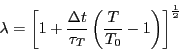 \begin{displaymath}
\lambda = \left[1+\frac{\Delta t}{\tau_T}\left(\frac{T}{T_0} - 1\right)\right]^{\frac{1}{2}}
\end{displaymath}