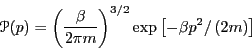 \begin{displaymath}
\mathscr{P}(p) = \left(\frac{\beta}{2\pi m}\right)^{3/2} \exp\left[-\beta p^2/\left(2m\right)\right]
\end{displaymath}