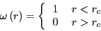 \begin{displaymath}
\omega\left(r\right) = \left\{\begin{tabular}{ll}
1 & \mbox{$r < r_c$}\\
0 & \mbox{$r > r_c$}
\end{tabular}\right.
\end{displaymath}