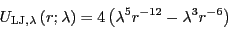 \begin{displaymath}
U_{\rm LJ,\lambda}\left(r;\lambda\right) =
4\left(\lambda^5r^{-12} - \lambda^3r^{-6}\right)
\end{displaymath}