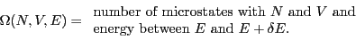 \begin{displaymath}
\Omega(N,V,E) = \begin{array}{l}
\mbox{number of microstate...
...}\\
\mbox{energy between $E$ and $E+\delta E$.}
\end{array}\end{displaymath}