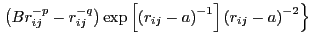 $\displaystyle \left.\left(Br_{ij}^{-p}-r_{ij}^{-q}\right)\exp\left[\left(r_{ij}-a\right)^{-1}\right]\left(r_{ij}-a\right)^{-2}\right\}$