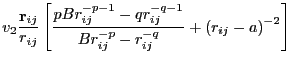 $\displaystyle v_2\frac{{\bf r}_{ij}}{r_{ij}}\left[\frac{pBr_{ij}^{-p-1}-qr_{ij}^{-q-1}}{Br_{ij}^{-p}-r_{ij}^{-q}} + \left(r_{ij}-a\right)^{-2}\right]$