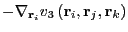 $\displaystyle -\nabla_{{\bf r}_i}v_3\left({\bf r}_i,{\bf r}_j,{\bf r}_k\right)$