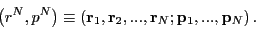 \begin{displaymath}
\left(r^N,p^N\right) \equiv \left({\bf r}_1,{\bf r}_2,...,{\bf r}_N;{\bf p}_1,...,{\bf p}_N\right).
\end{displaymath}