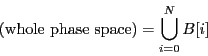 \begin{displaymath}
\mbox{(whole phase space)} = \bigcup_{i=0}^{N}B[i]
\end{displaymath}