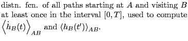 $\displaystyle \mbox{\begin{minipage}{8cm}
distn. fcn. of all paths starting at...
...\dot{h}_B(t)\right>_{AB}$
and $\left<h_B(t^\prime)\right>_{AB}$.\end{minipage}}$