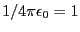 $1/4\pi\epsilon_0 = 1$