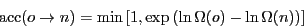 \begin{displaymath}
{\rm acc}(o\rightarrow n) = \min\left[1,\exp\left(\ln\Omega(o)-\ln\Omega(n)\right)\right]
\end{displaymath}