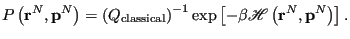 $\displaystyle P\left({\bf r}^N,{\bf p}^N\right) = \left(Q_{\rm classical}\right)^{-1} \exp\left[-\beta\mathscr{H}\left({\bf r}^N,{\bf p}^N\right)\right].$