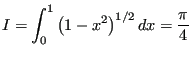 $\displaystyle I = \int_0^1 \left(1-x^2\right)^{1/2}dx = \frac{\pi}{4}$