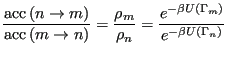 $\displaystyle \frac{{\rm acc}\left(n\rightarrow m\right)}{{\rm acc}\left(m\righ...
...= \frac{e^{-\beta{U}\left(\Gamma_m\right)}}{e^{-\beta{U}\left(\Gamma_n\right)}}$