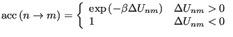 $\displaystyle {\rm acc}\left(n \rightarrow m\right) = \left\{\begin{array}{ll} ...
...}_{nm}\right) & \Delta{U}_{nm} > 0 1 & \Delta{U}_{nm} < 0 \end{array} \right.$