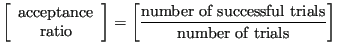 $\displaystyle \left[\begin{array}{c}
\mbox{acceptance}\\
\mbox{ratio}
\end{arr...
...left[\frac{\mbox{number of successful trials}}{\mbox{number of trials}}\right]
$