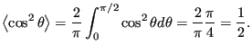 $\displaystyle \left<\cos^2\theta\right> = \frac{2}{\pi}\int_0^{\pi/2} \cos^2\theta d\theta = \frac{2}{\pi}\frac{\pi}{4} = \frac12.$