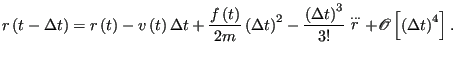 $\displaystyle r\left(t-\Delta t\right) = r\left(t\right) - v\left(t\right)\Delt...
...t)^3}{3!}\stackrel{\dots}{r} + \mathscr{O}\left[\left(\Delta t\right)^4\right].$