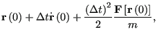 $\displaystyle {\bf r}\left(0\right) +
\Delta t \dot{\bf r}\left(0\right) +
\frac{\left(\Delta t\right)^2}{2}
\frac{{\bf F}\left[{\bf r}\left(0\right)\right]}{m},$