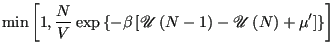 $\displaystyle {\rm min}\left[1,\frac{N}{V}\exp\left\{
-\beta\left[\mathscr{U}\left(N-1\right) - \mathscr{U}\left(N\right)+\mu^\prime
\right]\right\}\right]$