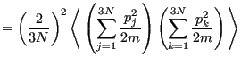 $\displaystyle = \left(\frac{2}{3N}\right)^2\Bigg<\left(\sum_{j=1}^{3N}\frac{p_j^2}{2m}\right)\left(\sum_{k=1}^{3N}\frac{p_k^2}{2m}\right)\Bigg>$