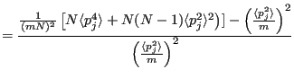 $\displaystyle = \frac{\frac{1}{(mN)^2}\left[N\langle p_j^4\rangle+N(N-1)\langle...
...angle p_j^2\rangle}{m}\right)^2}{\left(\frac{\langle p_j^2\rangle}{m}\right)^2}$