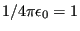 $ 1/4\pi\epsilon_0 = 1$