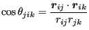 $\displaystyle \cos\theta_{jik} = \frac{{\boldsymbol r}_{ij}\cdot{\boldsymbol r}_{ik}}{r_{ij}r_{jk}}$