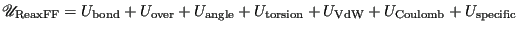 $\displaystyle \mathscr{U}_{\rm ReaxFF} = U_{\rm bond} + U_{\rm over} + U_{\rm angle} + U_{\rm torsion} + U_{\rm VdW} + U_{\rm Coulomb} + U_{\rm specific}$