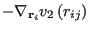 $\displaystyle -\nabla_{{\bf r}_i} v_2\left(r_{ij}\right)$