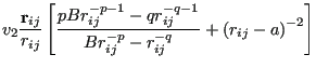 $\displaystyle v_2\frac{{\bf r}_{ij}}{r_{ij}}\left[\frac{pBr_{ij}^{-p-1}-qr_{ij}^{-q-1}}{Br_{ij}^{-p}-r_{ij}^{-q}} + \left(r_{ij}-a\right)^{-2}\right]$