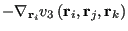 $\displaystyle -\nabla_{{\bf r}_i}v_3\left({\bf r}_i,{\bf r}_j,{\bf r}_k\right)$