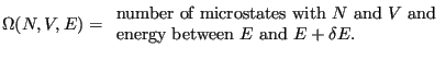 $\displaystyle \Omega(N,V,E) = \begin{array}{l}
\mbox{number of microstates with $N$ and $V$ and}\\
\mbox{energy between $E$ and $E+\delta E$.}
\end{array}$