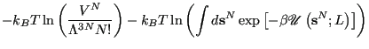 $\displaystyle -k_BT\ln\left(\frac{V^N}{\Lambda^{3N}N!}\right) - k_BT\ln\left(\int d{\bf s}^N \exp\left[-\beta\mathscr{U}\left({\bf s}^N;L\right)\right]\right)$